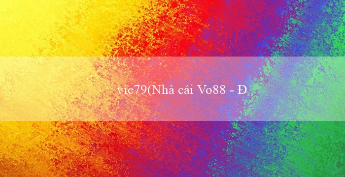 vic79(Nhà cái Vo88 – Đánh giá và review chính xác)