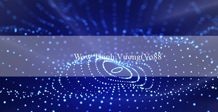 Wow Thịnh Vượng(Vo88 Sòng bạc trực tuyến hàng đầu Việt Nam)