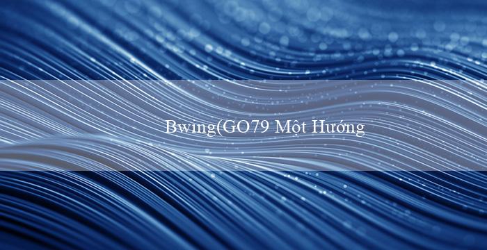 Bwing(GO79 Một Hướng Dẫn Mới Về Cách Phát Triển Dự Án)
